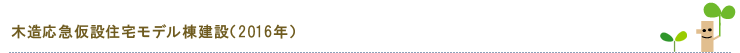 木造応急仮設住宅モデル棟建設（2016年）
