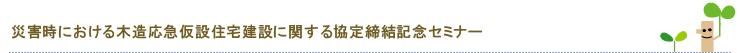 災害時における木造応急仮設住宅建設に関する協定締結記念セミナー